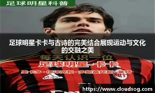 足球明星卡卡与古诗的完美结合展现运动与文化的交融之美